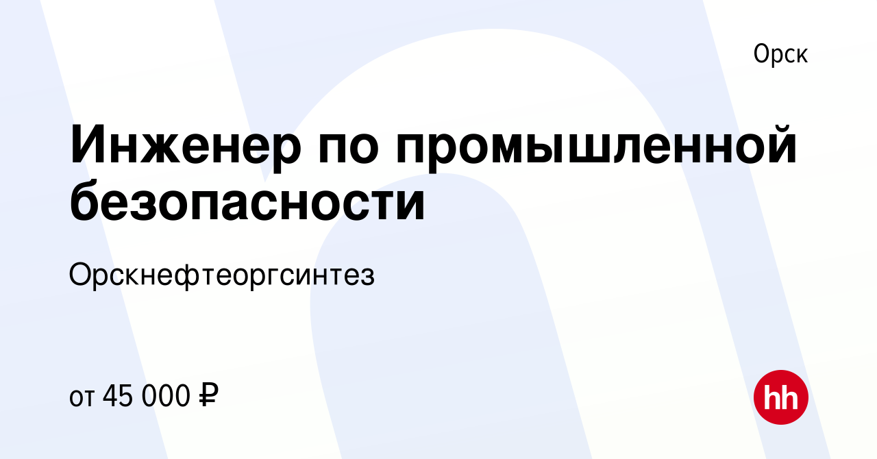 Вакансия Инженер по промышленной безопасности в Орске, работа в компании  Орскнефтеоргсинтез (вакансия в архиве c 19 августа 2023)