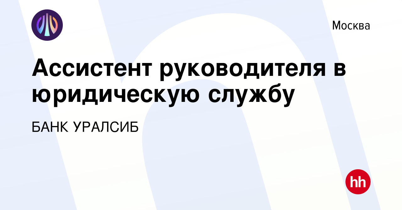 Вакансия Ассистент руководителя в юридическую службу в Москве, работа в  компании БАНК УРАЛСИБ (вакансия в архиве c 30 августа 2023)