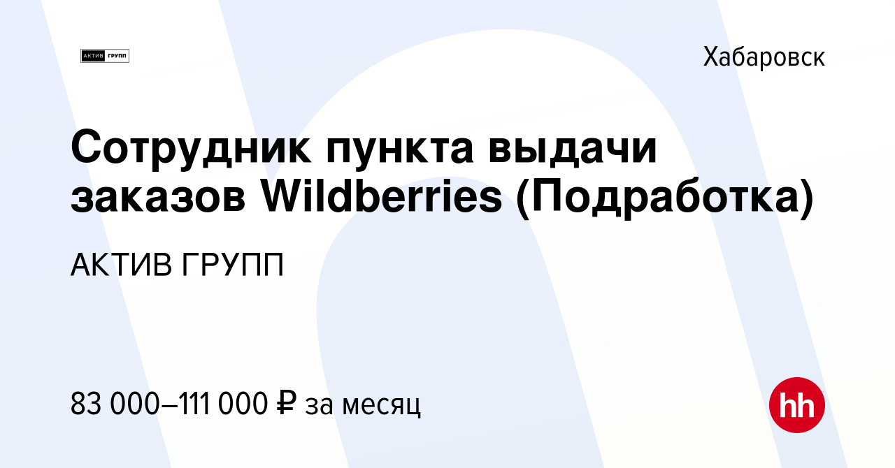 Вакансия Сотрудник пункта выдачи заказов Wildberries (Подработка) в  Хабаровске, работа в компании АКТИВ ГРУПП (вакансия в архиве c 19 августа  2023)