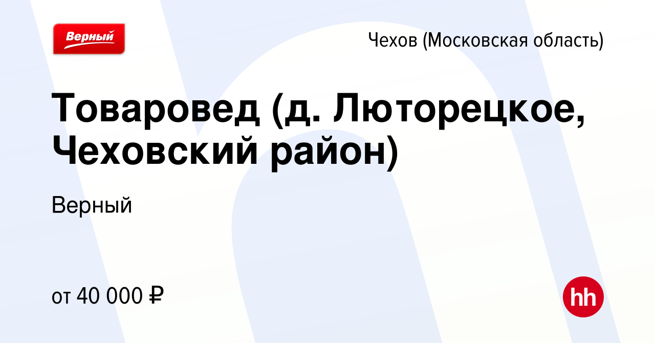 Вакансия Товаровед (д. Люторецкое, Чеховский район) в Чехове, работа в  компании Верный (вакансия в архиве c 19 августа 2023)