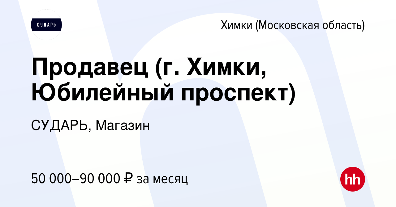 Вакансия Продавец (г. Химки, Юбилейный проспект) в Химках, работа в  компании СУДАРЬ, Магазин (вакансия в архиве c 14 мая 2024)