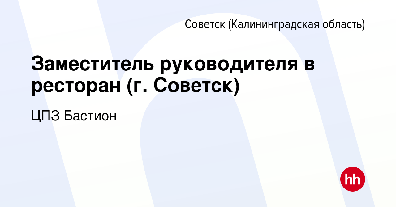 Вакансия Заместитель руководителя в ресторан (г. Советск) в Советске, работа  в компании ЦПЗ Бастион (вакансия в архиве c 18 сентября 2023)