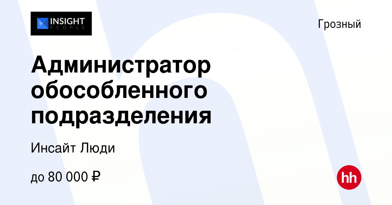 Вакансия Администратор обособленного подразделения в Грозном, работа в  компании Инсайт Люди (вакансия в архиве c 19 августа 2023)