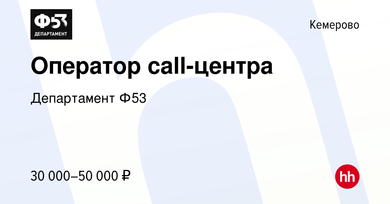 Вакансия Оператор call-центра в Кемерове, работа в компании Департамент Ф53  (вакансия в архиве c 19 августа 2023)