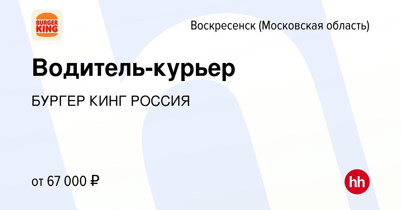 Вакансия Водитель-курьер в Воскресенске, работа в компании БУРГЕР КИНГ  РОССИЯ (вакансия в архиве c 31 июля 2023)