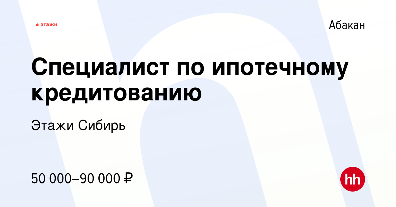 Вакансия Специалист по ипотечному кредитованию в Абакане, работа в компании  Этажи Сибирь (вакансия в архиве c 19 августа 2023)