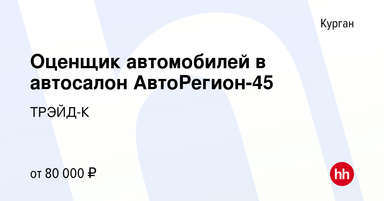 Вакансия Оценщик автомобилей в автосалон АвтоРегион-45 в Кургане, работа в  компании ТРЭЙД-К (вакансия в архиве c 19 августа 2023)