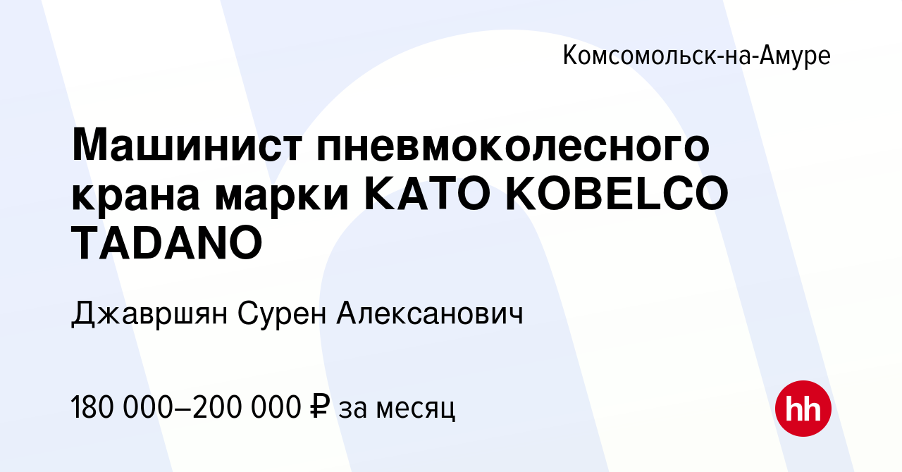 Вакансия Машинист пневмоколесного крана марки КАТО KOBELCO TADANO в  Комсомольске-на-Амуре, работа в компании Джавршян Сурен Алексанович  (вакансия в архиве c 19 августа 2023)