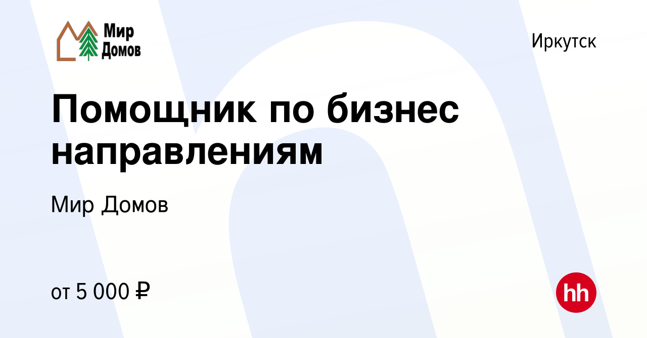 Вакансия Помощник по бизнес направлениям в Иркутске, работа в компании Мир  Домов (вакансия в архиве c 19 августа 2023)