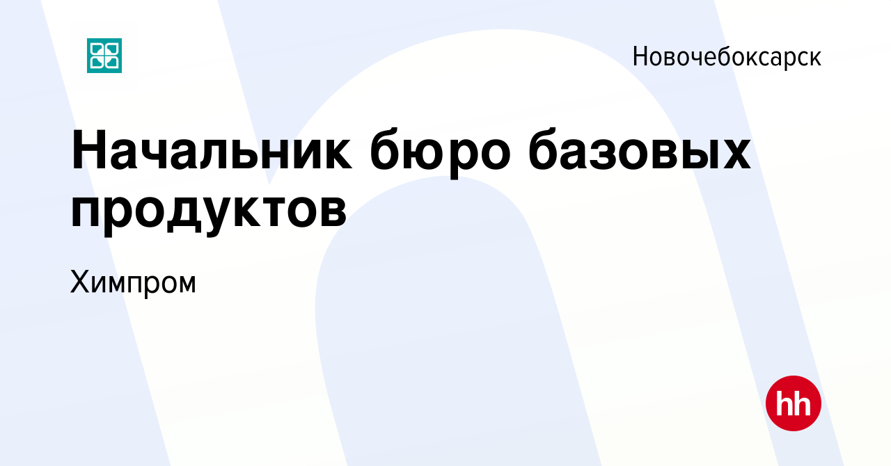 Вакансия Начальник бюро базовых продуктов в Новочебоксарске, работа в  компании Химпром (вакансия в архиве c 18 октября 2023)