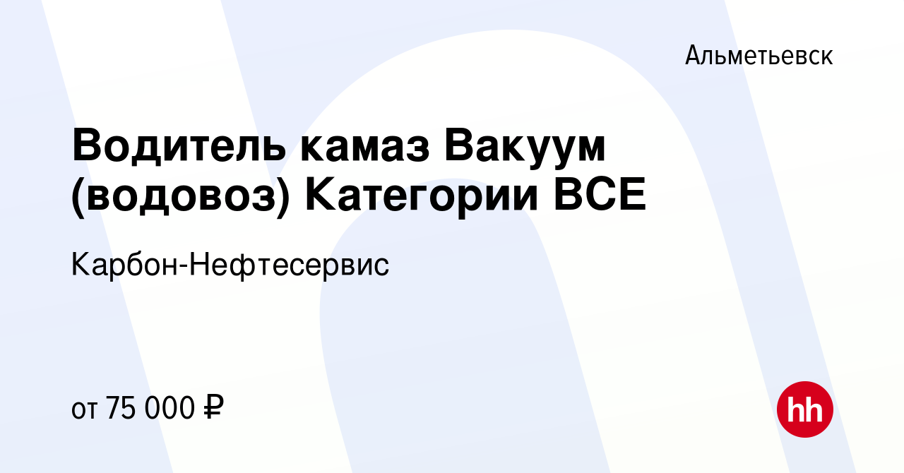 Вакансия Водитель камаз Вакуум (водовоз) Категории BCE в Альметьевске,  работа в компании Карбон-Нефтесервис (вакансия в архиве c 19 августа 2023)