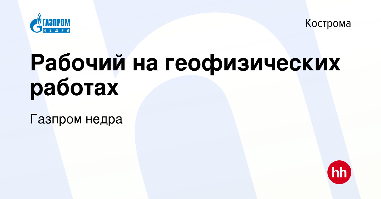 Вакансия Рабочий на геофизических работах в Костроме, работа в компании  Газпром Недра (вакансия в архиве c 9 февраля 2024)