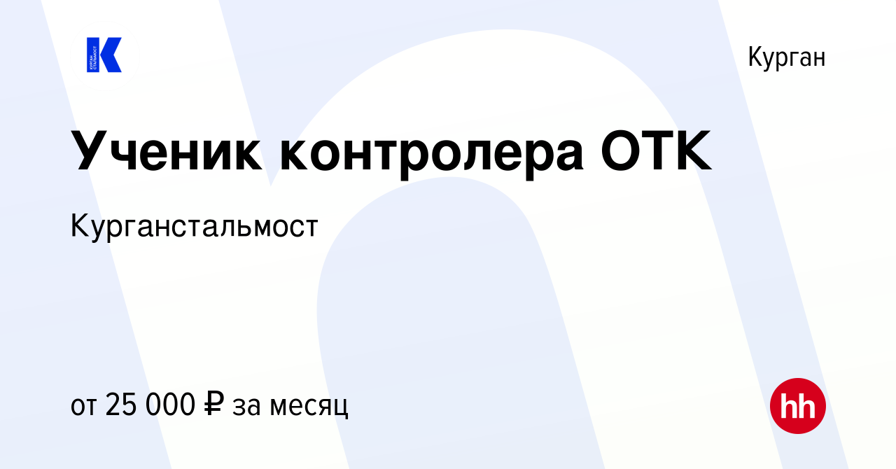 Вакансия Ученик контролера ОТК в Кургане, работа в компании Курганстальмост  (вакансия в архиве c 7 ноября 2023)