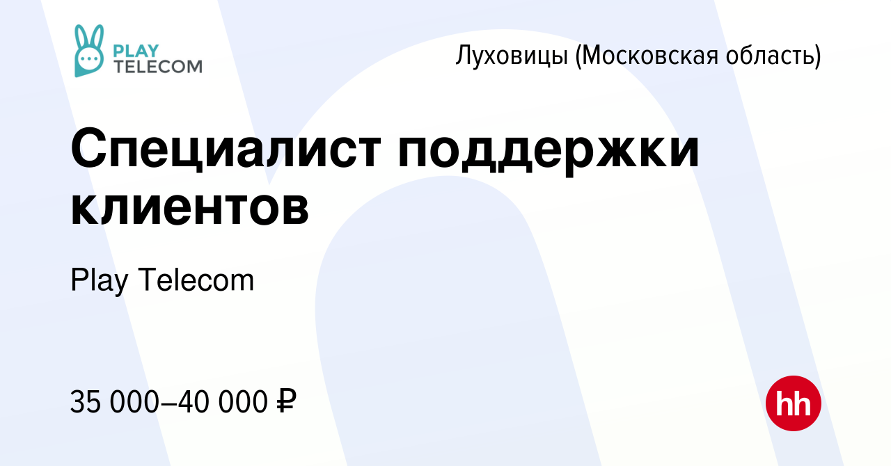 Вакансия Специалист поддержки клиентов в Луховицах, работа в компании Play  Telecom (вакансия в архиве c 20 августа 2023)