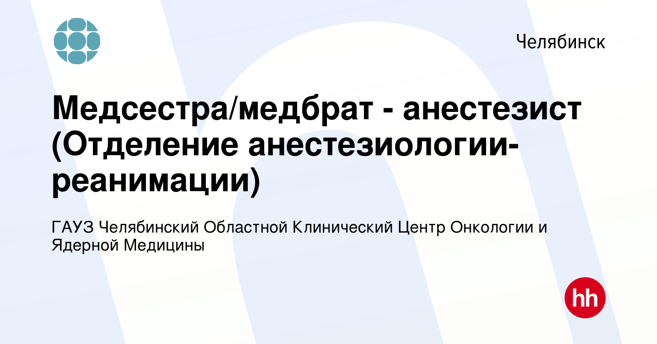 Вакансия Медсестра/медбрат - анестезист (Отделение анестезиологии-  реанимации) в Челябинске, работа в компании ГАУЗ Челябинский Областной  Клинический Центр Онкологии и Ядерной Медицины