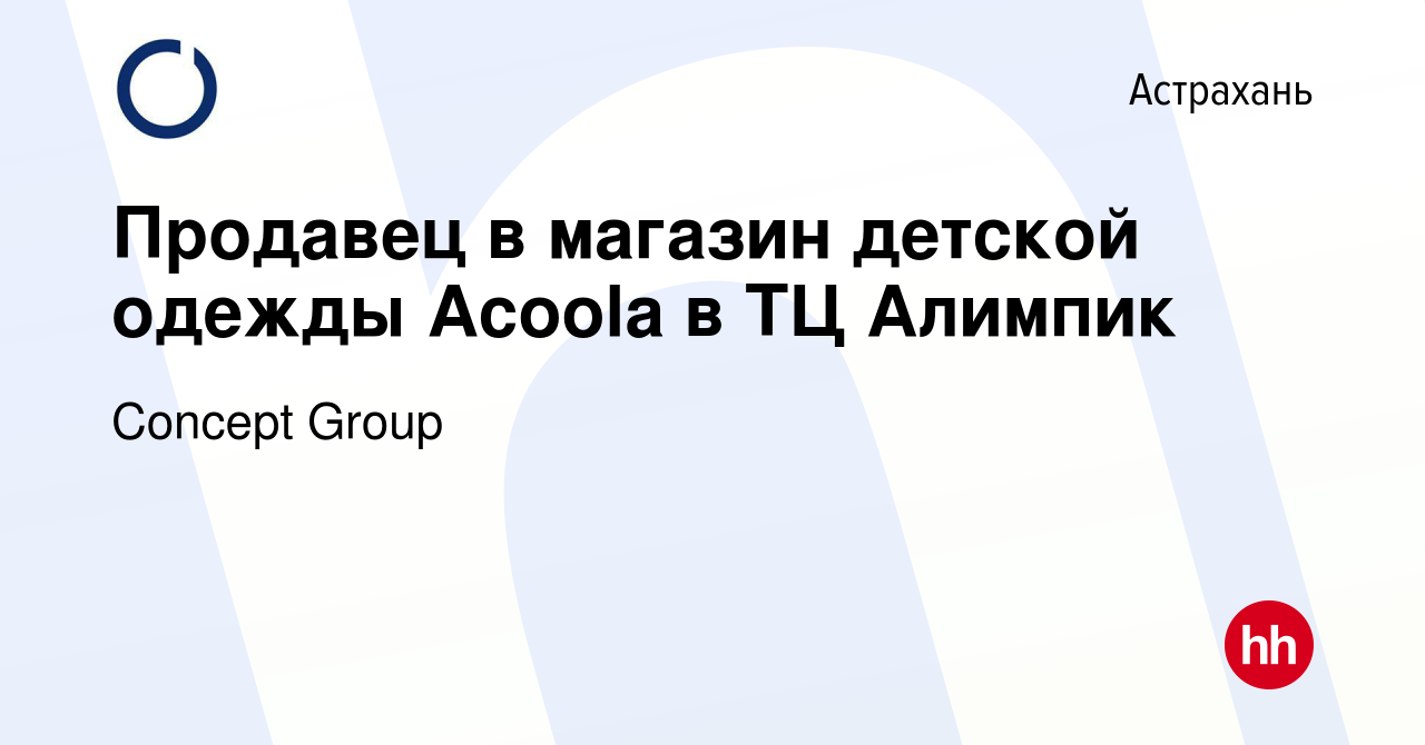 Вакансия Продавец в магазин детской одежды Acoola в ТЦ Алимпик в Астрахани,  работа в компании Concept Group (вакансия в архиве c 28 июля 2023)