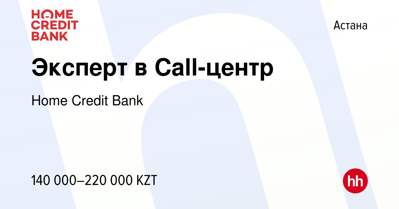 Вакансия Эксперт в Call-центр в Астане, работа в компании Home Credit Bank  (вакансия в архиве c 20 августа 2023)