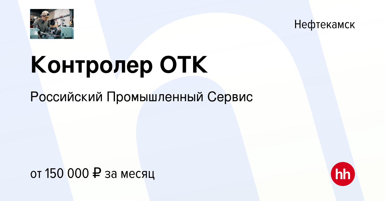 Вакансия Контролер ОТК в Нефтекамске, работа в компании Российский  Промышленный Сервис (вакансия в архиве c 14 августа 2023)