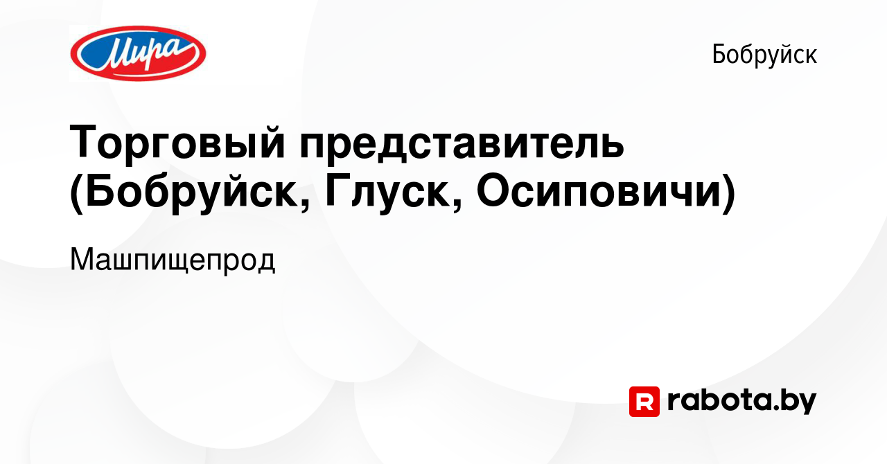 Вакансия Торговый представитель (Бобруйск, Глуск, Осиповичи) в Бобруйске,  работа в компании Машпищепрод (вакансия в архиве c 16 августа 2023)