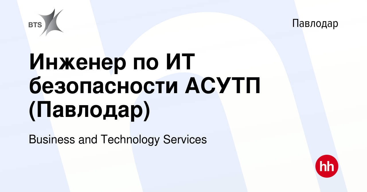 Вакансия Инженер по ИТ безопасности АСУТП (Павлодар) в Павлодаре, работа в  компании Business and Technology Services (вакансия в архиве c 20 августа  2023)