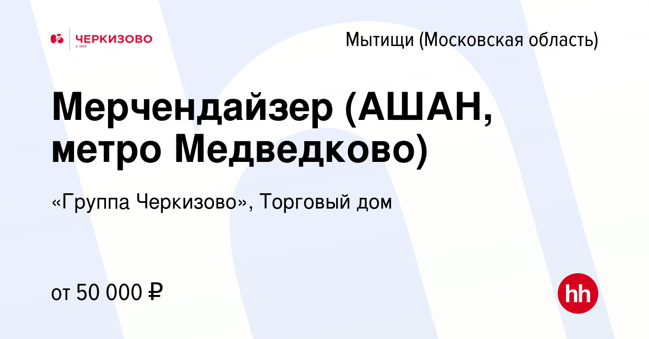 Вакансия Мерчендайзер (АШАН, метро Медведково) в Мытищах, работа в компании  «Группа Черкизово», Торговый дом (вакансия в архиве c 8 ноября 2023)