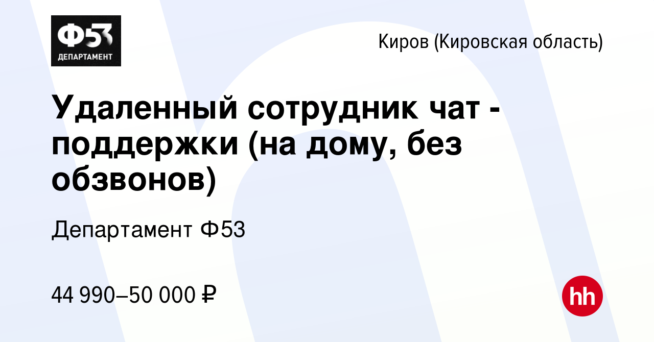 Вакансия Удаленный сотрудник чат - поддержки (на дому, без обзвонов) в  Кирове (Кировская область), работа в компании Департамент Ф53 (вакансия в  архиве c 22 августа 2023)