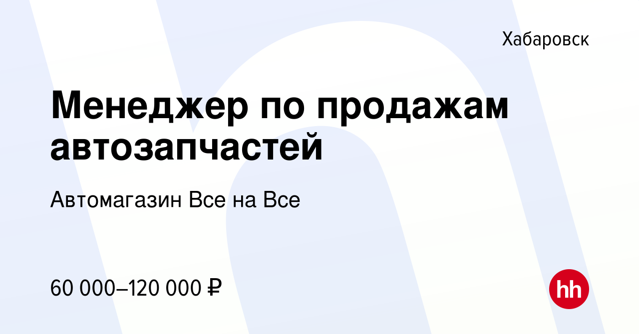 Вакансия Менеджер по продажам автозапчастей в Хабаровске, работа в компании  Автомагазин Все на Все (вакансия в архиве c 22 августа 2023)