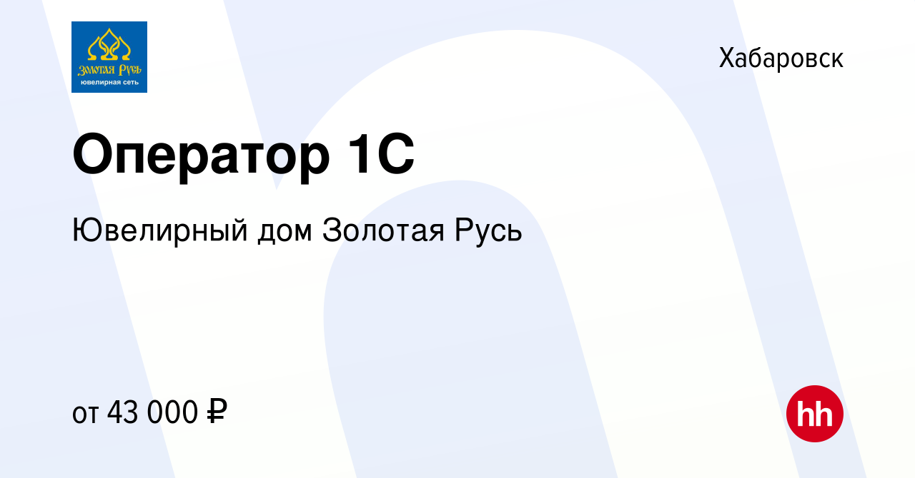 Вакансия Оператор 1C в Хабаровске, работа в компании Ювелирный дом Золотая  Русь (вакансия в архиве c 20 сентября 2023)