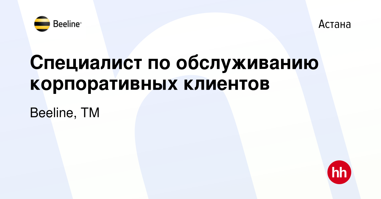 Вакансия Специалист по обслуживанию корпоративных клиентов в Астане, работа  в компании Beeline, ТМ (вакансия в архиве c 22 августа 2023)