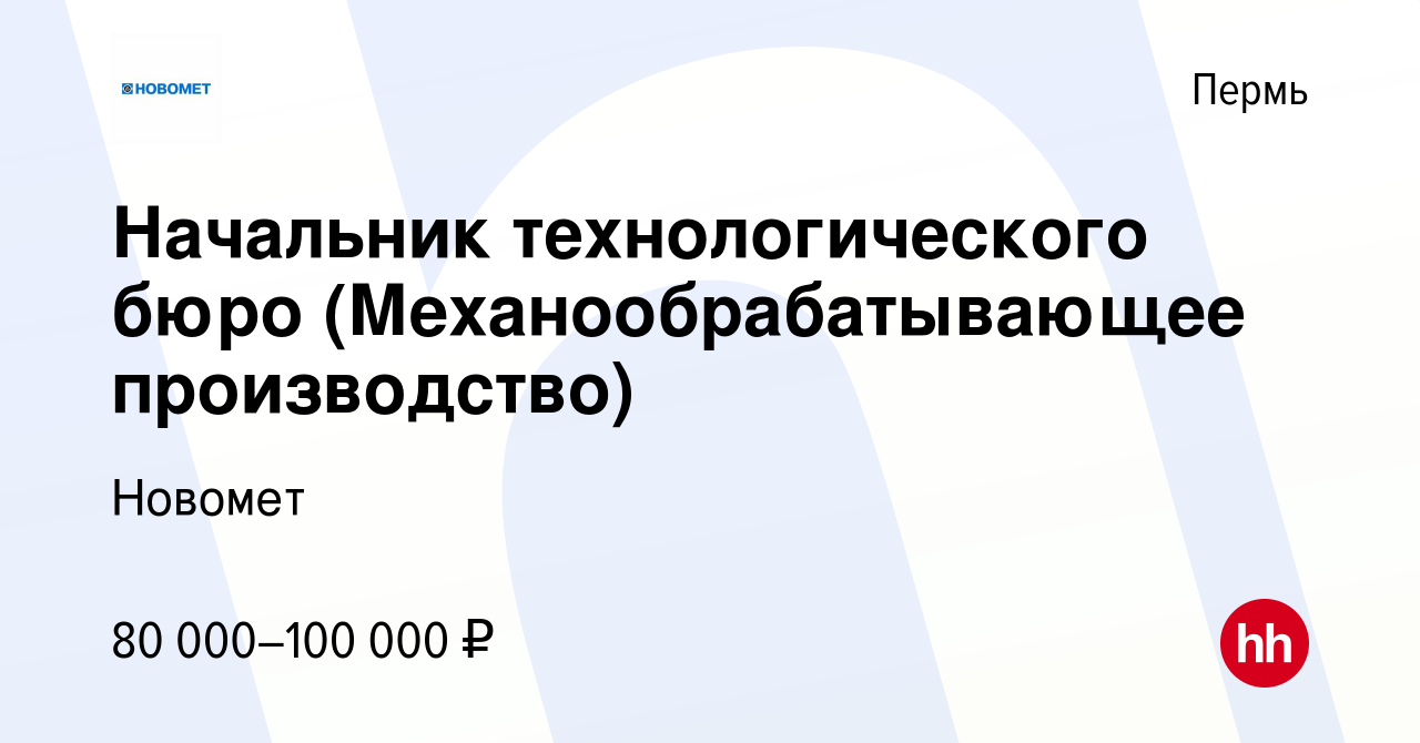 Вакансия Начальник технологического бюро (Механообрабатывающее  производство) в Перми, работа в компании Новомет (вакансия в архиве c 24  апреля 2024)