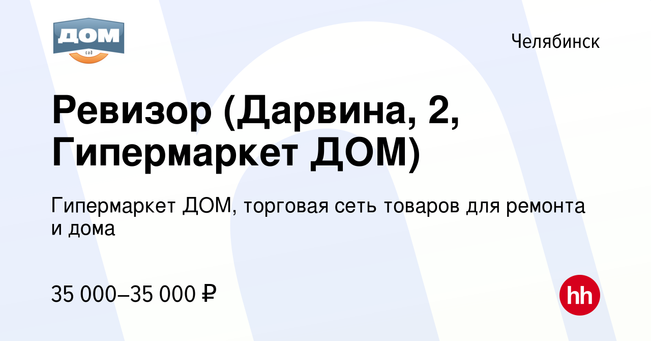 Вакансия Ревизор (Дарвина, 2, Гипермаркет ДОМ) в Челябинске, работа в  компании Гипермаркет ДОМ, торговая сеть товаров для ремонта и дома  (вакансия в архиве c 22 августа 2023)