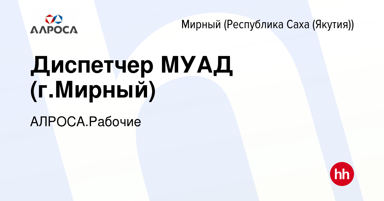 Вакансия Диспетчер МУАД (г.Мирный) в Мирном, работа в компании АЛРОСА.Рабочие  (вакансия в архиве c 22 августа 2023)