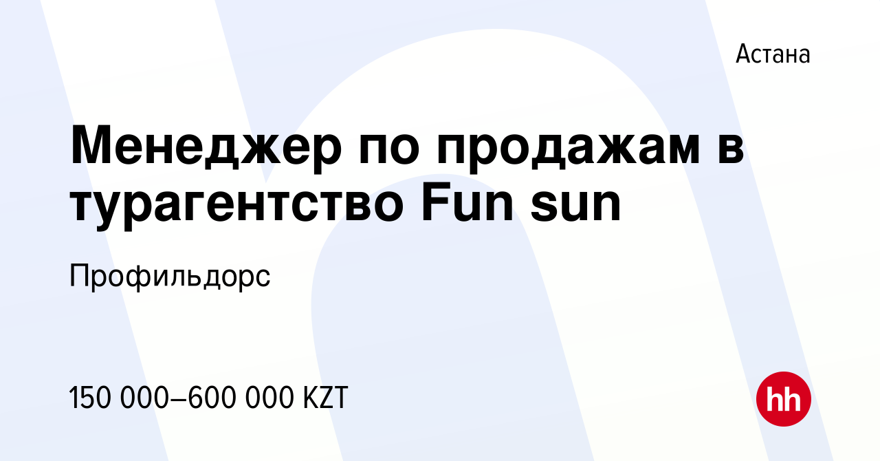 Вакансия Менеджер по продажам в турагентство Fun sun в Астане, работа в  компании Профильдорс (вакансия в архиве c 22 августа 2023)