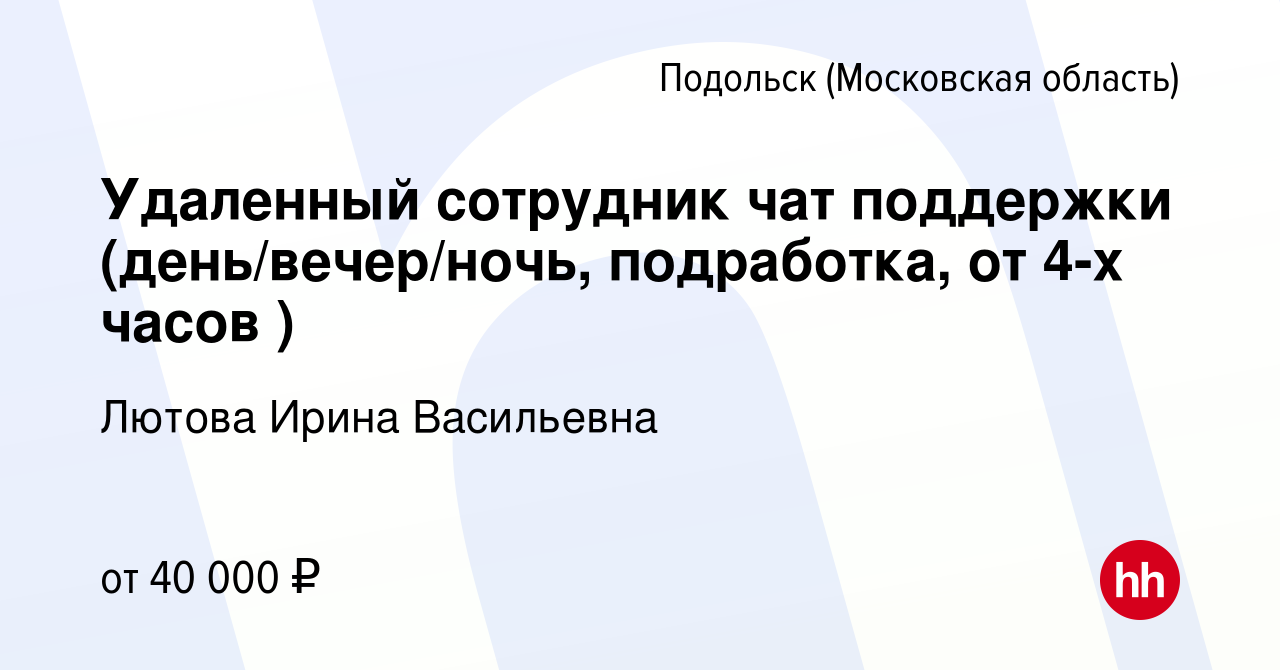 Вакансия Удаленный сотрудник чат поддержки (день/вечер/ночь, подработка, от  4-х часов ) в Подольске (Московская область), работа в компании Лютова  Ирина Васильевна (вакансия в архиве c 29 августа 2023)