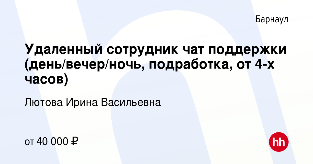 Вакансия Удаленный сотрудник чат поддержки (день/вечер/ночь, подработка, от  4-х часов) в Барнауле, работа в компании Лютова Ирина Васильевна (вакансия  в архиве c 22 августа 2023)