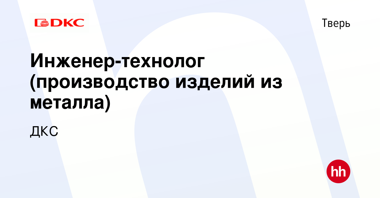 Вакансия Инженер-технолог (производство изделий из металла) в Твери, работа  в компании ДКС (вакансия в архиве c 3 ноября 2023)