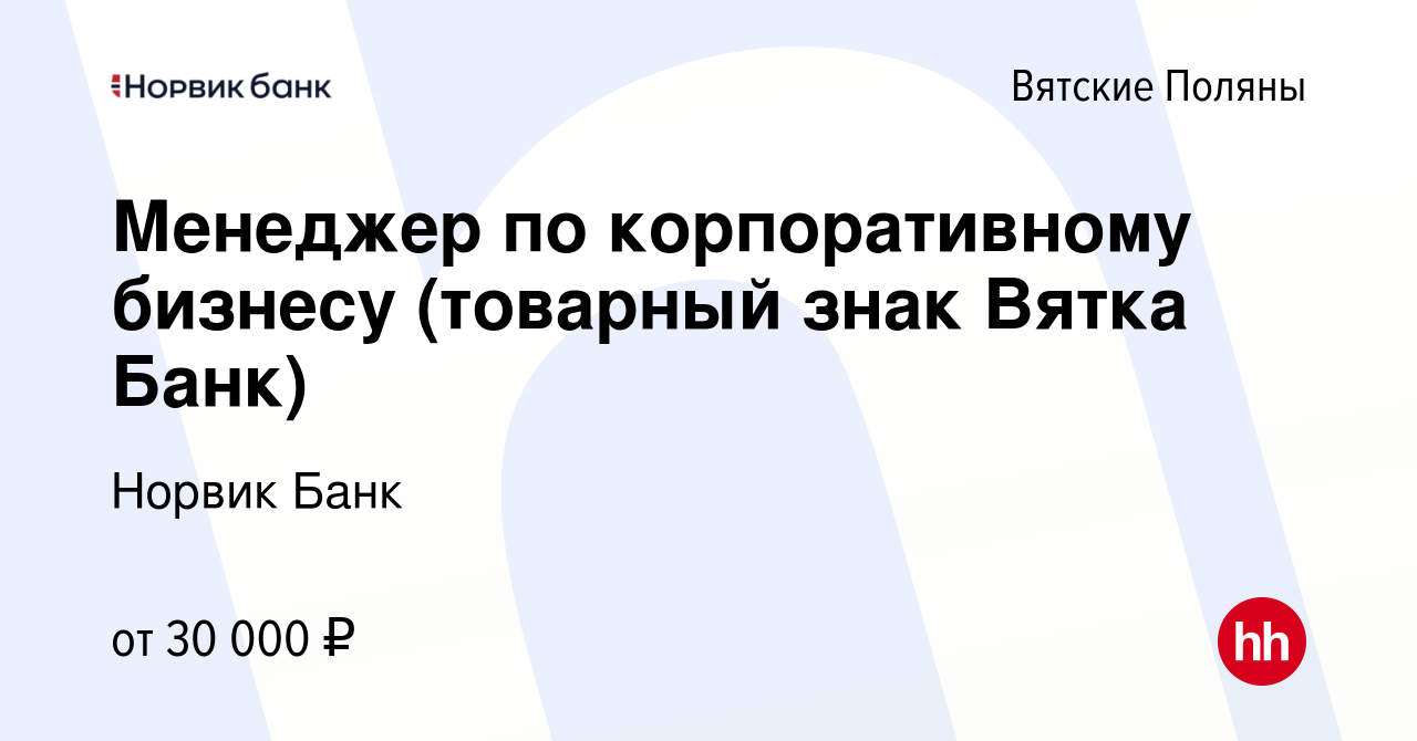 Вакансия Менеджер по корпоративному бизнесу (товарный знак Вятка Банк) в  Вятских Полянах, работа в компании Норвик Банк (вакансия в архиве c 13 мая  2024)