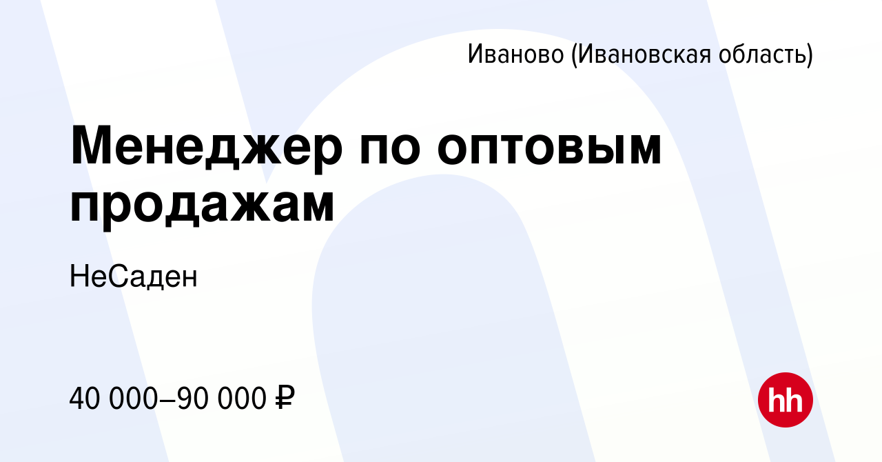 Вакансия Менеджер по оптовым продажам в Иваново, работа в компании НеСаден  (вакансия в архиве c 30 июля 2023)