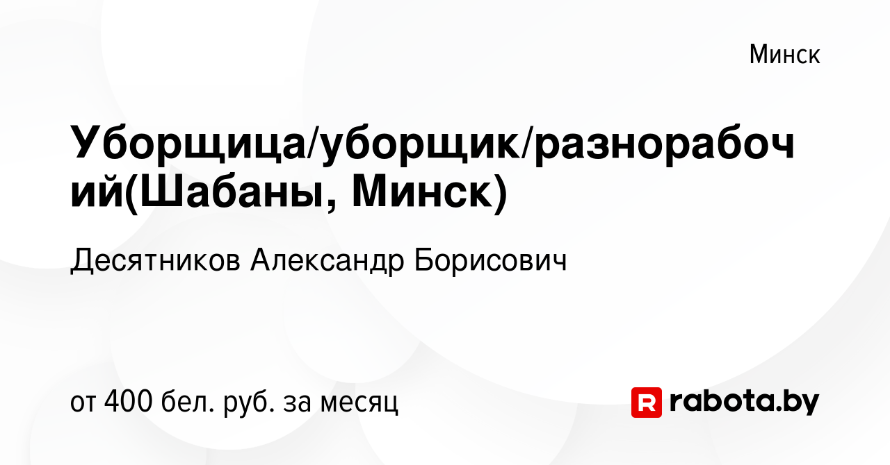 Вакансия Уборщица/уборщик/разнорабочий(Шабаны, Минск) в Минске, работа в  компании Десятников Александр Борисович (вакансия в архиве c 22 августа  2023)