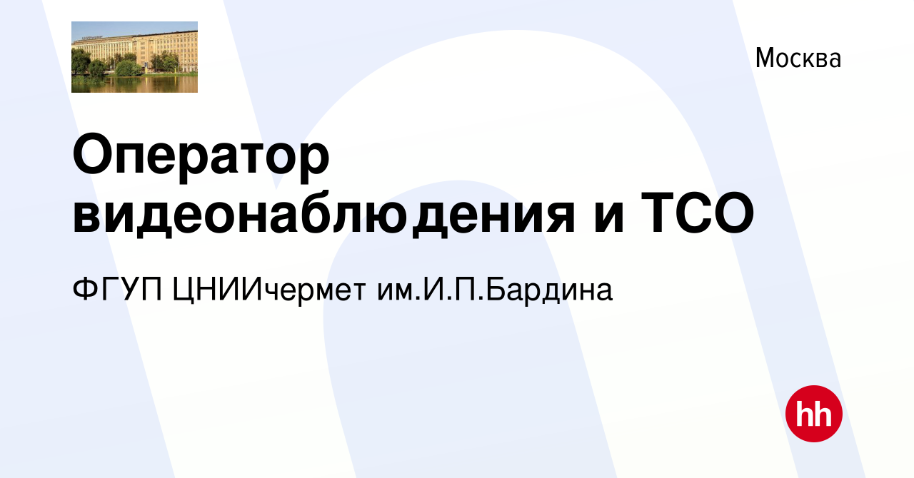 Вакансия Оператор видеонаблюдения и ТСО в Москве, работа в компании ФГУП  ЦНИИчермет им.И.П.Бардина (вакансия в архиве c 22 августа 2023)