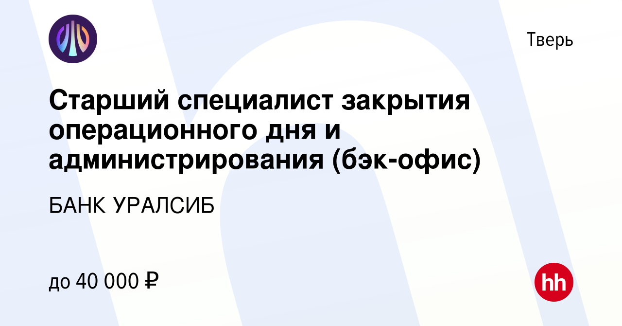 Вакансия Старший специалист закрытия операционного дня и администрирования  (бэк-офис) в Твери, работа в компании БАНК УРАЛСИБ