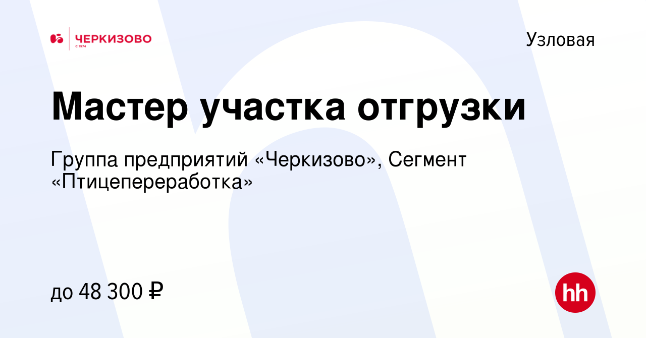 Вакансия Мастер участка отгрузки в Узловой, работа в компании Группа  предприятий «Черкизово», Сегмент «Птицепереработка» (вакансия в архиве c 22  августа 2023)