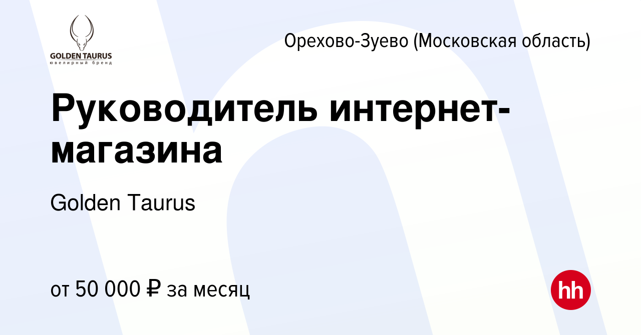 Вакансия Руководитель интернет-магазина в Орехово-Зуево, работа в компании  Golden Taurus (вакансия в архиве c 9 августа 2023)