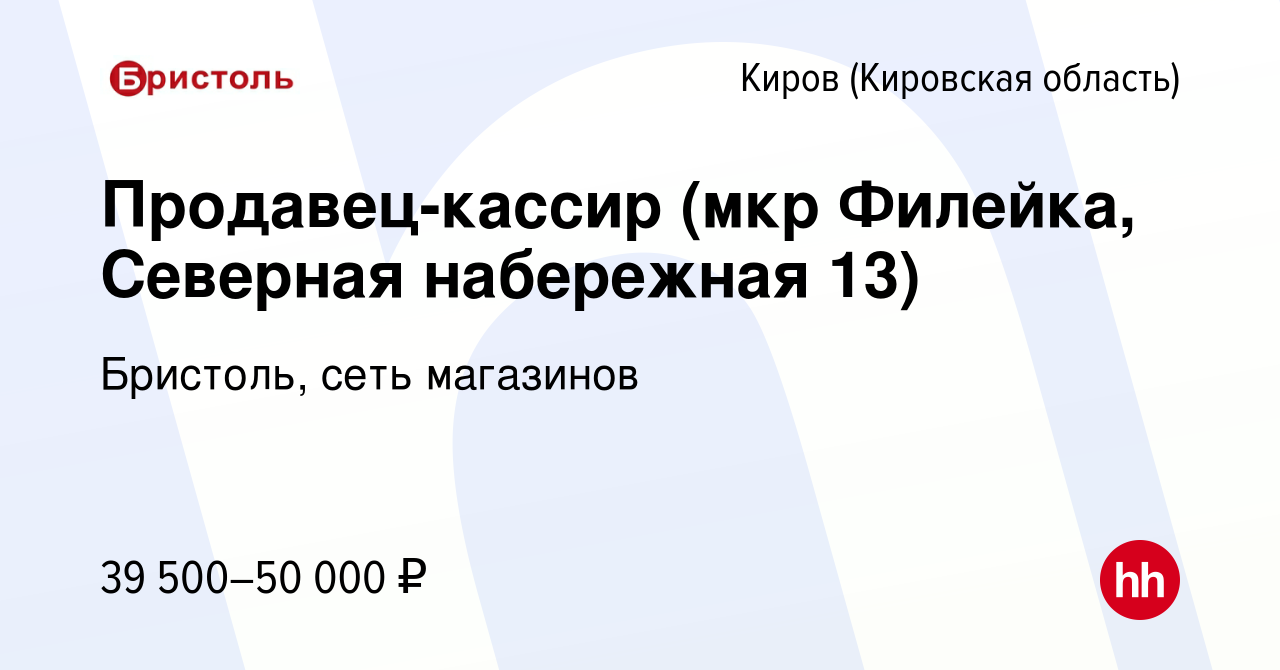 Вакансия Продавец-кассир (мкр Филейка, Северная набережная 13) в Кирове  (Кировская область), работа в компании Бристоль, сеть магазинов (вакансия в  архиве c 27 сентября 2023)