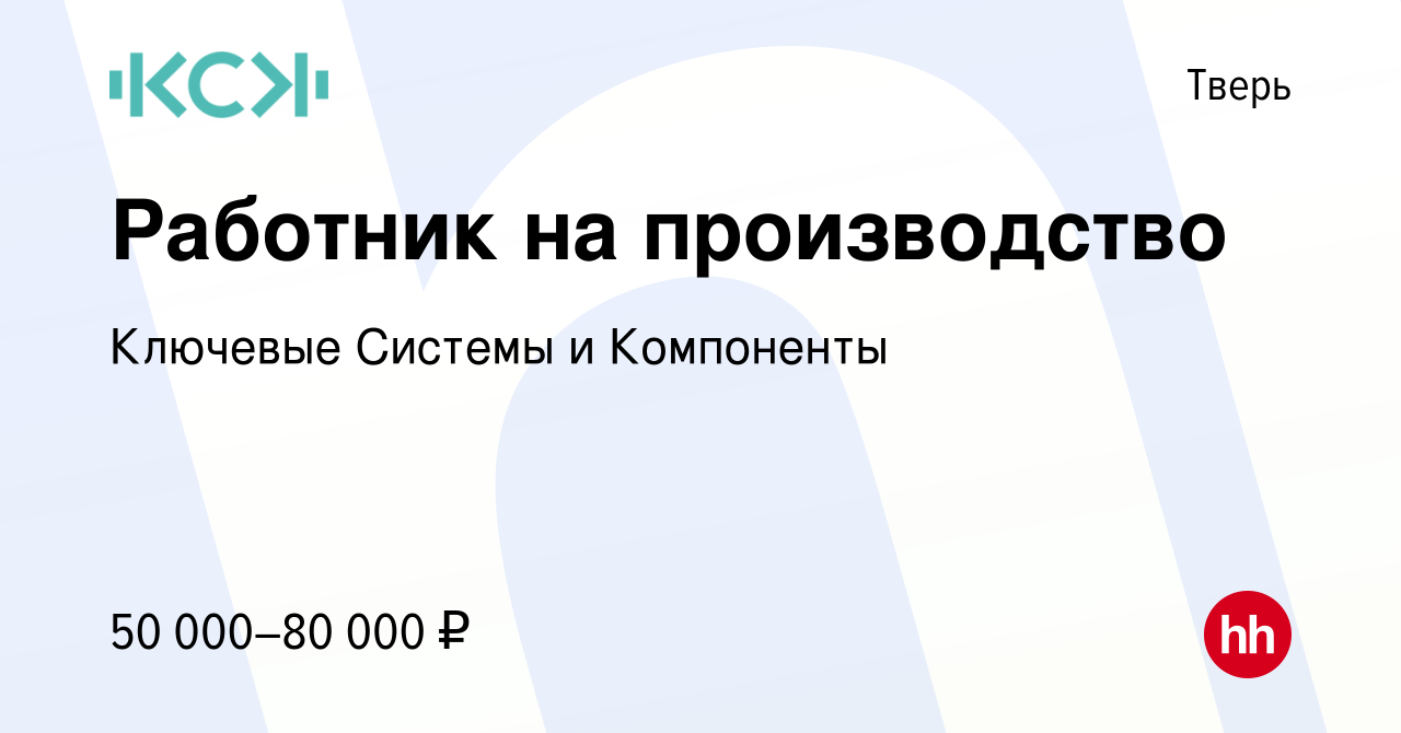 Вакансия Работник на производство в Твери, работа в компании Ключевые  Системы и Компоненты (вакансия в архиве c 23 августа 2023)