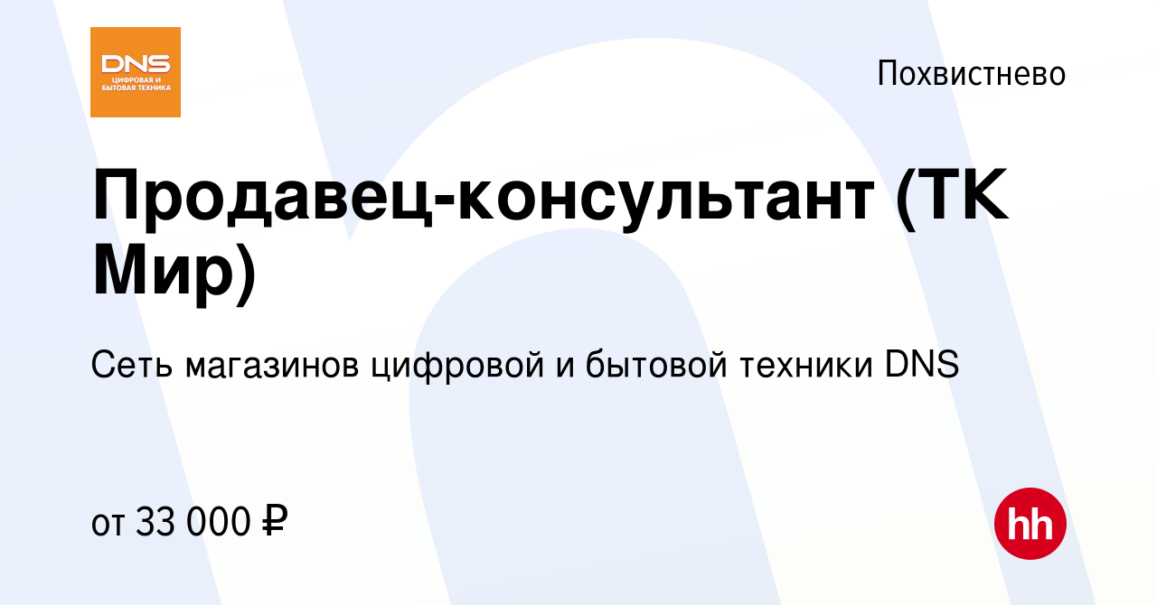 Вакансия Продавец-консультант (ТК Мир) в Похвистнево, работа в компании  Сеть магазинов цифровой и бытовой техники DNS (вакансия в архиве c 9  октября 2023)