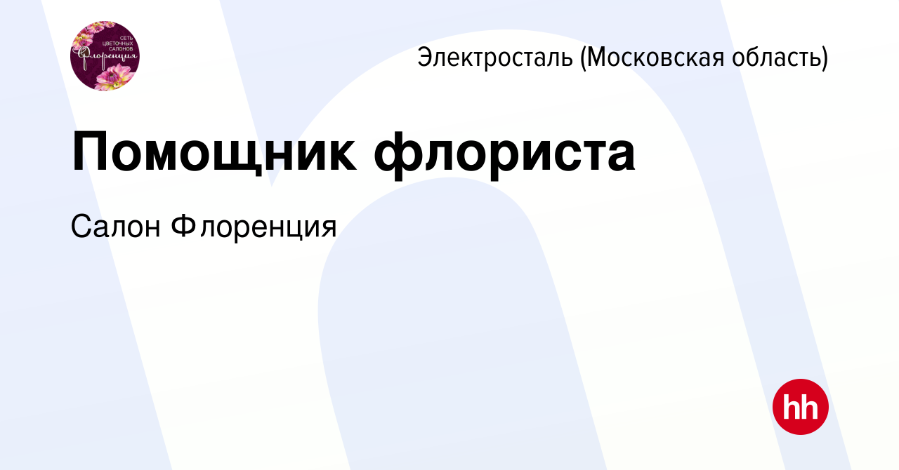 Вакансия Помощник флориста в Электростали, работа в компании Салон  Флоренция (вакансия в архиве c 22 сентября 2023)