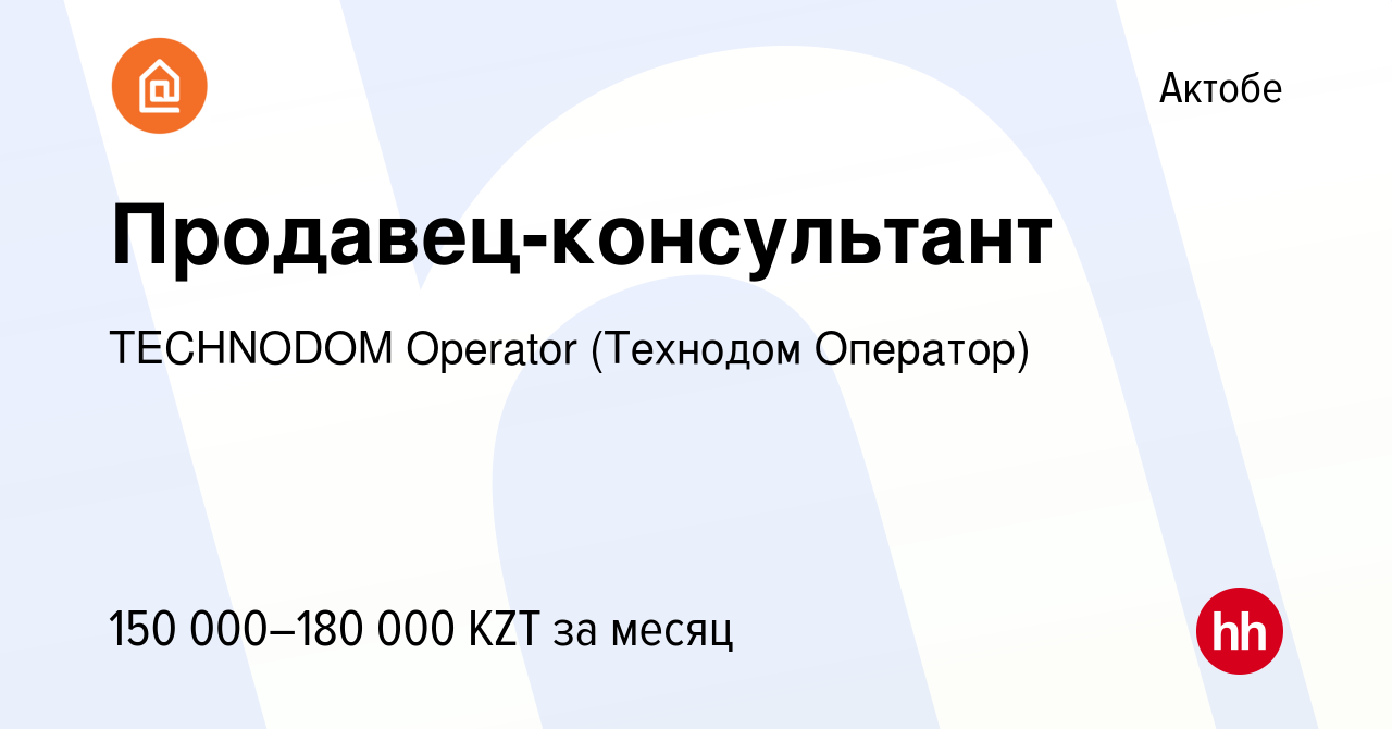 Вакансия Продавец-консультант в Актобе, работа в компании TECHNODOM  Operator (Технодом Оператор) (вакансия в архиве c 22 сентября 2023)