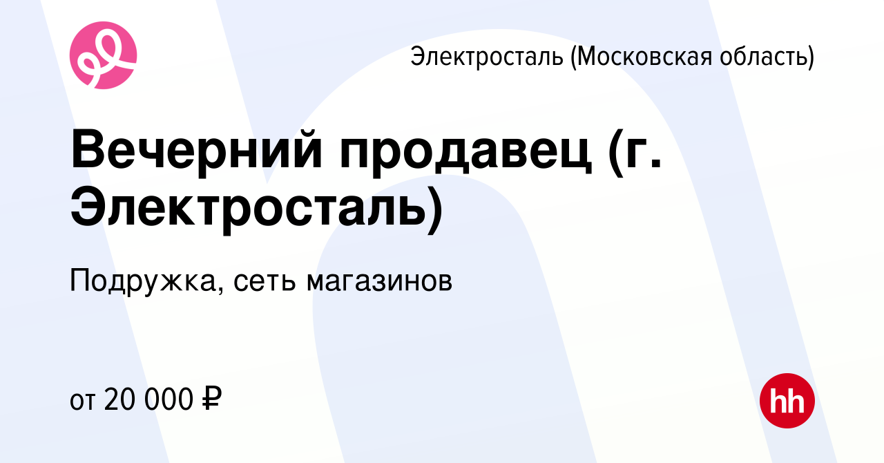 Вакансия Вечерний продавец (г. Электросталь) в Электростали (Московская  область), работа в компании Подружка, сеть магазинов (вакансия в архиве c  14 сентября 2023)