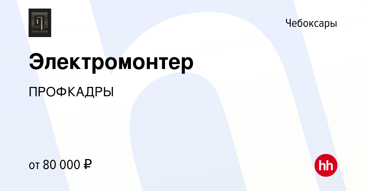 Вакансия Электромонтер в Чебоксарах, работа в компании ПРОФКАДРЫ (вакансия  в архиве c 23 августа 2023)